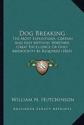 Dog Breaking: The Most Expeditious, Certain And Easy Method, Whether Great Excellence Or Only Mediocrity Be Required (1865)