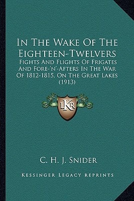 In The Wake Of The Eighteen-Twelvers: Fights And Flights Of Frigates And Fore-'n'-Afters In The War Of 1812-1815, On The Great Lakes (1913)