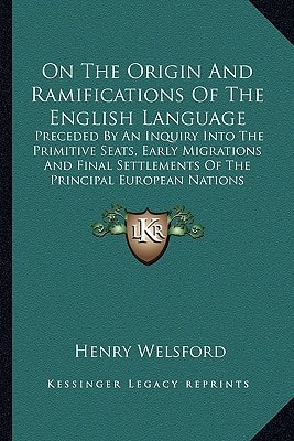 On The Origin And Ramifications Of The English Language: Preceded By An Inquiry Into The Primitive Seats, Early Migrations And Final Settlements Of The Principal European Nations (1845)