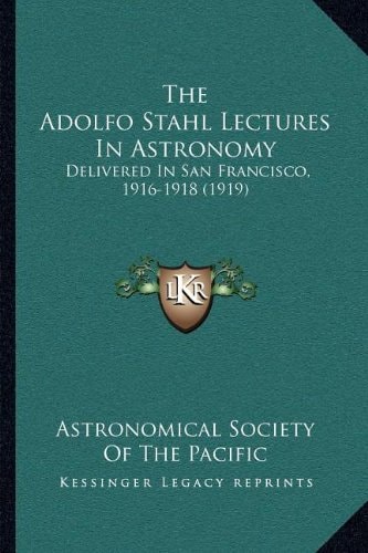 The Adolfo Stahl Lectures In Astronomy: Delivered In San Francisco, 1916-1918 (1919)
