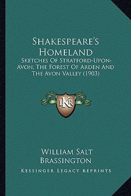 Shakespeare's Homeland: Sketches Of Stratford-Upon-Avon, The Forest Of Arden And The Avon Valley (1903)