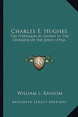 Charles E. Hughes: The Statesman As Shown In The Opinions Of The Jurist (1916)