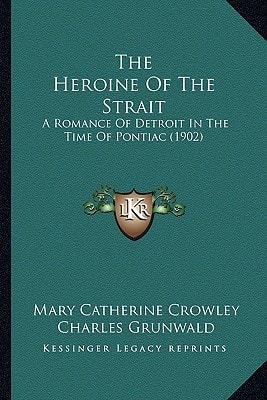 The Heroine Of The Strait: A Romance Of Detroit In The Time Of Pontiac (1902)