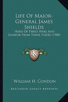 Life Of Major-General James Shields: Hero Of Three Wars And Senator From Three States (1900)