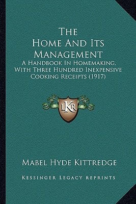 The Home And Its Management: A Handbook In Homemaking, With Three Hundred Inexpensive Cooking Receipts (1917)