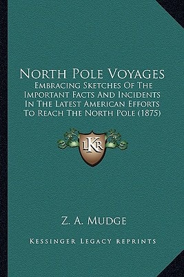 North Pole Voyages: Embracing Sketches Of The Important Facts And Incidents In The Latest American Efforts To Reach The North Pole (1875)