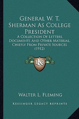 General W. T. Sherman As College President: A Collection Of Letters, Documents And Other Material, Chiefly From Private Sources (1912)