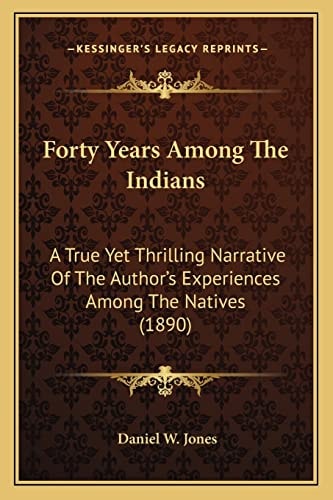 Forty Years Among The Indians: A True Yet Thrilling Narrative Of The Author's Experiences Among The Natives (1890)