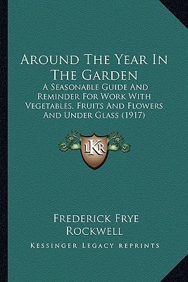 Around The Year In The Garden: A Seasonable Guide And Reminder For Work With Vegetables, Fruits And Flowers And Under Glass (1917)