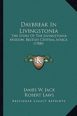 Daybreak In Livingstonia: The Story Of The Livingstonia Mission, British Central Africa (1900)