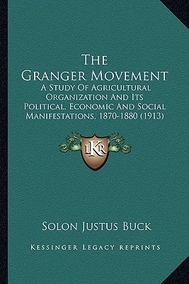The Granger Movement: A Study Of Agricultural Organization And Its Political, Economic And Social Manifestations, 1870-1880 (1913)