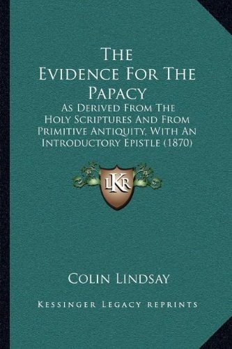 The Evidence For The Papacy: As Derived From The Holy Scriptures And From Primitive Antiquity, With An Introductory Epistle (1870)