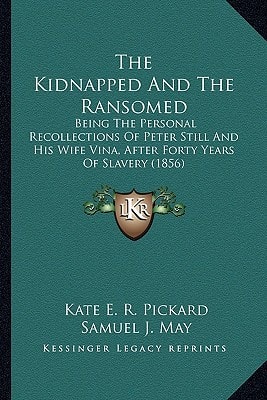 The Kidnapped And The Ransomed: Being The Personal Recollections Of Peter Still And His Wife Vina, After Forty Years Of Slavery (1856)