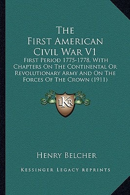 The First American Civil War V1: First Period 1775-1778, With Chapters On The Continental Or Revolutionary Army And On The Forces Of The Crown (1911)