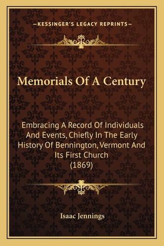 Memorials Of A Century: Embracing A Record Of Individuals And Events, Chiefly In The Early History Of Bennington, Vermont And Its First Church (1869)