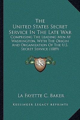 The United States Secret Service In The Late War: Comprising The Leading Men At Washington, With The Origin And Organization Of The U.S. Secret Service (1889)