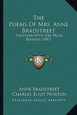 The Poems Of Mrs. Anne Bradstreet: Together With Her Prose Remains (1897)