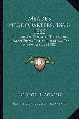 Meade's Headquarters, 1863-1865: Letters Of Colonel Theodore Lyman From The Wilderness To Appomattox (1922)