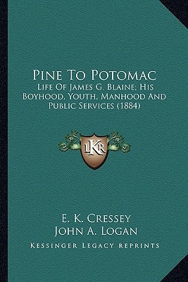 Pine To Potomac: Life Of James G. Blaine; His Boyhood, Youth, Manhood And Public Services (1884)