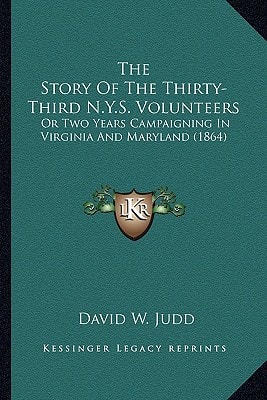 The Story Of The Thirty-Third N.Y.S. Volunteers: Or Two Years Campaigning In Virginia And Maryland (1864)