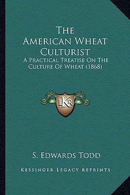 The American Wheat Culturist: A Practical Treatise On The Culture Of Wheat (1868)