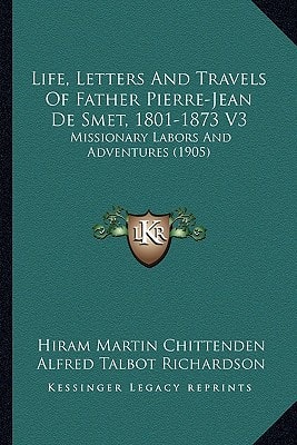 Life, Letters And Travels Of Father Pierre-Jean De Smet, 1801-1873 V3: Missionary Labors And Adventures (1905)