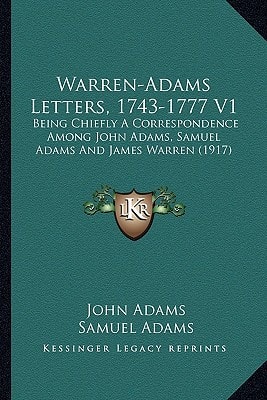 Warren-Adams Letters, 1743-1777 V1: Being Chiefly A Correspondence Among John Adams, Samuel Adams And James Warren (1917)
