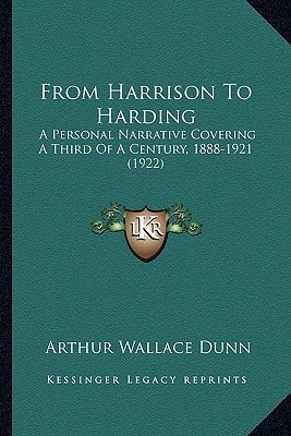 From Harrison To Harding: A Personal Narrative Covering A Third Of A Century, 1888-1921 (1922)