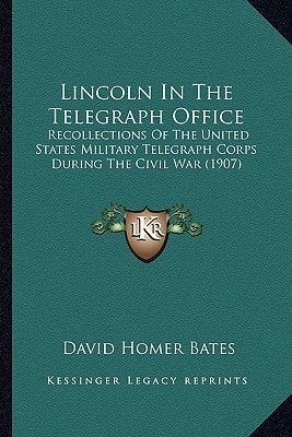 Lincoln In The Telegraph Office: Recollections Of The United States Military Telegraph Corps During The Civil War (1907)