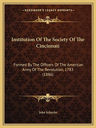 Institution Of The Society Of The Cincinnati: Formed By The Officers Of The American Army Of The Revolution, 1783 (1886)
