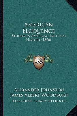 American Eloquence: Studies In American Political History (1896)