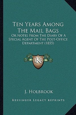 Ten Years Among The Mail Bags: Or Notes From The Diary Of A Special Agent Of The Post-Office Department (1855)