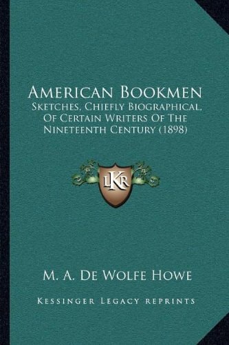 American Bookmen: Sketches, Chiefly Biographical, Of Certain Writers Of The Nineteenth Century (1898)