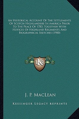 An Historical Account Of The Settlements Of Scotch Highlanders In America Prior To The Peace Of 1783; Together With Notices Of Highland Regiments And Biographical Sketches (1900)