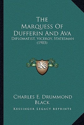 The Marquess Of Dufferin And Ava: Diplomatist, Viceroy, Statesman (1903)