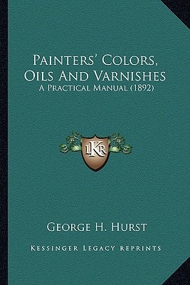 Painters' Colors, Oils And Varnishes: A Practical Manual (1892)