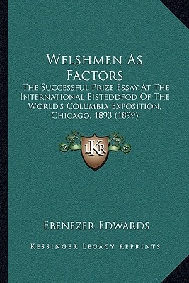 Welshmen As Factors: The Successful Prize Essay At The International Eisteddfod Of The World's Columbia Exposition, Chicago, 1893 (1899)