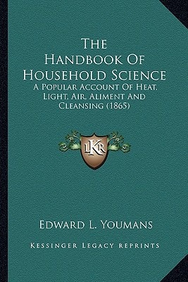The Handbook Of Household Science: A Popular Account Of Heat, Light, Air, Aliment And Cleansing (1865)