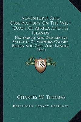 Adventures And Observations On The West Coast Of Africa And Its Islands: Historical And Descriptive Sketches Of Madeira, Canary, Biafra, And Cape Verd Islands (1860)