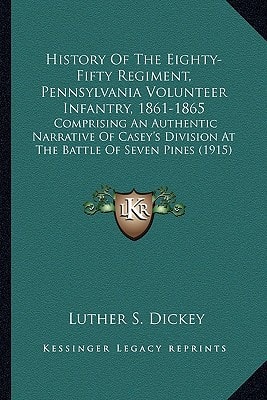 History Of The Eighty-Fifty Regiment, Pennsylvania Volunteer Infantry, 1861-1865: Comprising An Authentic Narrative Of Casey's Division At The Battle Of Seven Pines (1915)