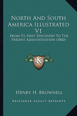 North And South America Illustrated V1: From Its First Discovery To The Present Administration (1860)