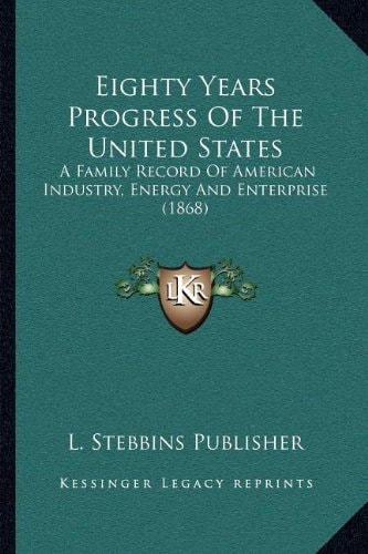 Eighty Years Progress Of The United States: A Family Record Of American Industry, Energy And Enterprise (1868)