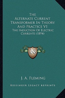 The Alternate Current Transformer In Theory And Practice V1: The Induction Of Electric Currents (1894)