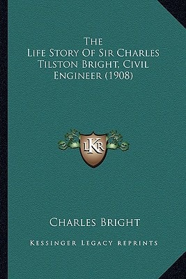 The Life Story Of Sir Charles Tilston Bright, Civil Engineer (1908)