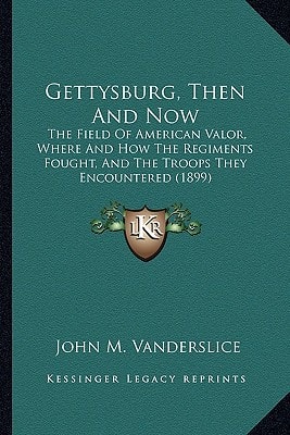 Gettysburg, Then And Now: The Field Of American Valor, Where And How The Regiments Fought, And The Troops They Encountered (1899)