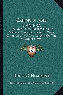 Cannon And Camera: Sea And Land Battles Of The Spanish-American War In Cuba, Camp Life And The Return Of The Soldiers (1898)