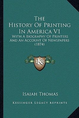 The History of Printing in America V1 the History of Printing in America V1: With a Biography of Printers and an Account of Newspapers (1with a Biography of Printers and an Account of Newspapers (1874) 874)