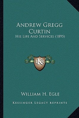 Andrew Gregg Curtin: His Life And Services (1895)