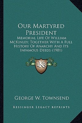 Our Martyred President: Memorial Life Of William McKinley; Together With A Full History Of Anarchy And Its Infamous Deeds (1901)