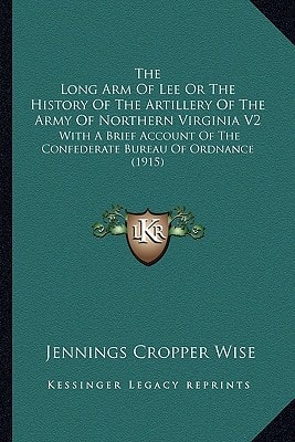 The Long Arm of Lee or the History of the Artillery of the Athe Long Arm of Lee or the History of the Artillery of the Army of Northern Virginia V2 Rm